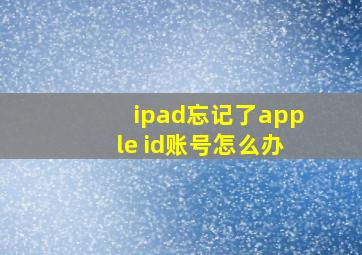 ipad忘记了apple id账号怎么办